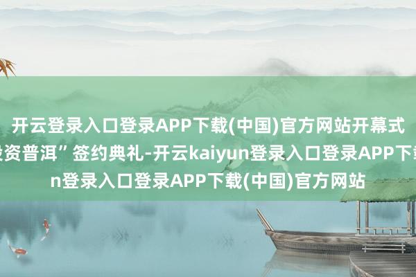 开云登录入口登录APP下载(中国)官方网站开幕式上同步举行了“投资普洱”签约典礼-开云kaiyun登录入口登录APP下载(中国)官方网站