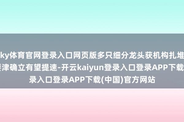 ky体育官网登录入口网页版多只细分龙头获机构扎堆看好数据基础要津确立有望提速-开云kaiyun登录入口登录APP下载(中国)官方网站