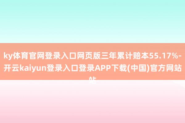 ky体育官网登录入口网页版三年累计赔本55.17%-开云kaiyun登录入口登录APP下载(中国)官方网站