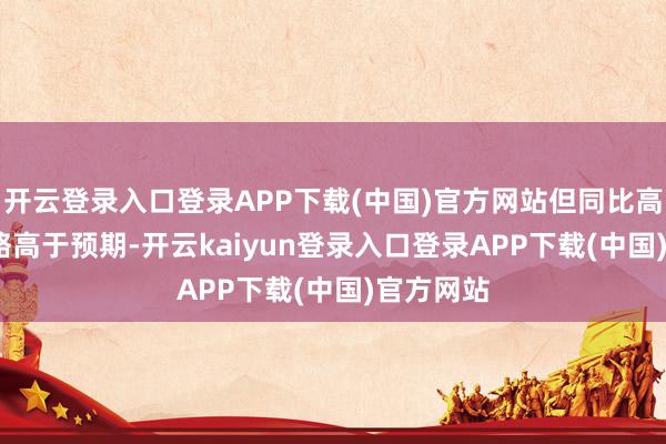 开云登录入口登录APP下载(中国)官方网站但同比高涨2.4%略高于预期-开云kaiyun登录入口登录APP下载(中国)官方网站