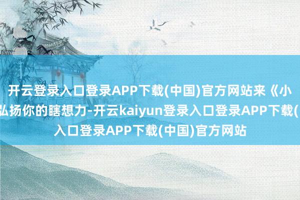 开云登录入口登录APP下载(中国)官方网站来《小小手帐铺》中弘扬你的瞎想力-开云kaiyun登录入口登录APP下载(中国)官方网站