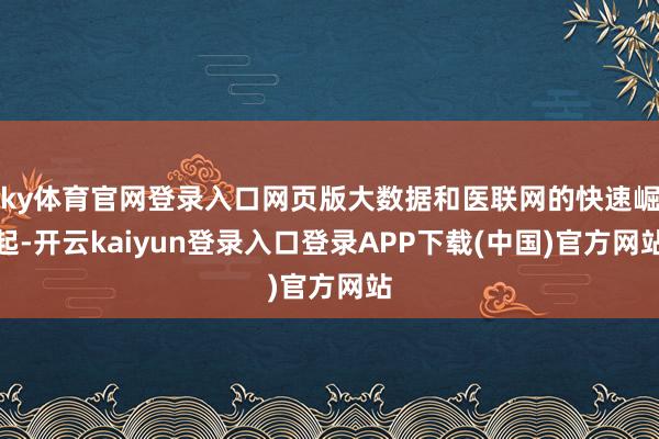 ky体育官网登录入口网页版大数据和医联网的快速崛起-开云kaiyun登录入口登录APP下载(中国)官方网站