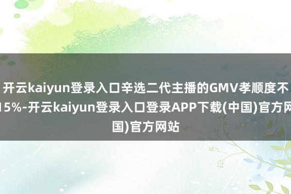 开云kaiyun登录入口辛选二代主播的GMV孝顺度不及15%-开云kaiyun登录入口登录APP下载(中国)官方网站