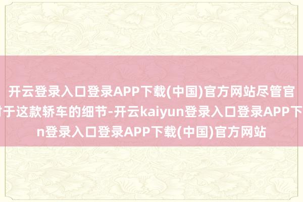 开云登录入口登录APP下载(中国)官方网站尽管官方尚未透露更多对于这款轿车的细节-开云kaiyun登录入口登录APP下载(中国)官方网站