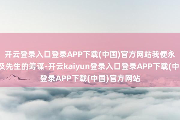 开云登录入口登录APP下载(中国)官方网站我便永远柔软金冲及先生的筹谋-开云kaiyun登录入口登录APP下载(中国)官方网站