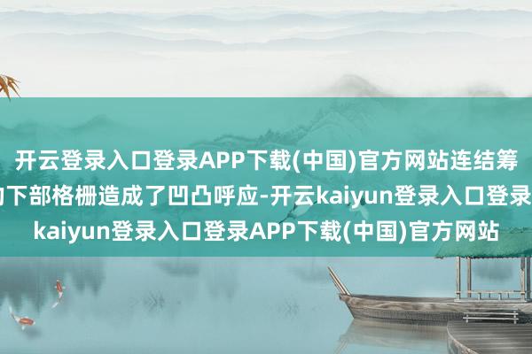 开云登录入口登录APP下载(中国)官方网站连结筹办的灯组与连结筹办的下部格栅造成了凹凸呼应-开云kaiyun登录入口登录APP下载(中国)官方网站
