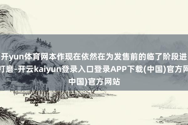开yun体育网本作现在依然在为发售前的临了阶段进行打磨-开云kaiyun登录入口登录APP下载(中国)官方网站