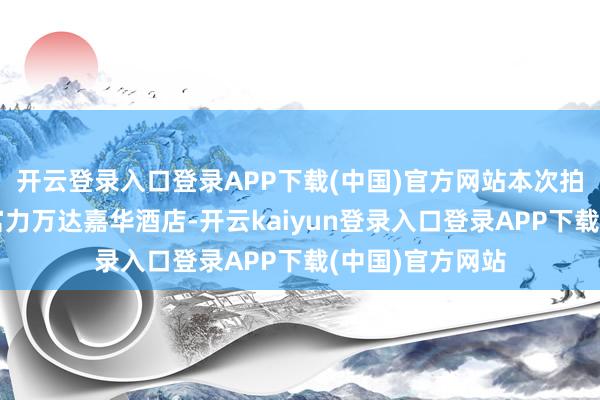 开云登录入口登录APP下载(中国)官方网站本次拍卖方向为武汉富力万达嘉华酒店-开云kaiyun登录入口登录APP下载(中国)官方网站