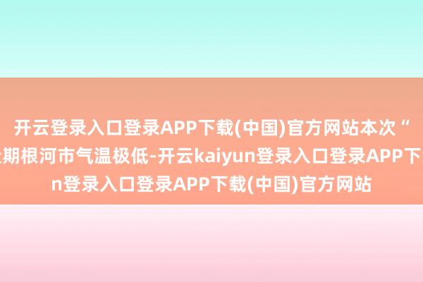 开云登录入口登录APP下载(中国)官方网站本次“幻日当空”是因近期根河市气温极低-开云kaiyun登录入口登录APP下载(中国)官方网站
