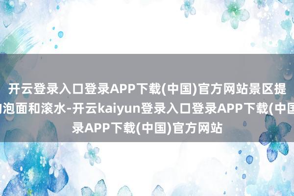 开云登录入口登录APP下载(中国)官方网站景区提供了免费的泡面和滚水-开云kaiyun登录入口登录APP下载(中国)官方网站