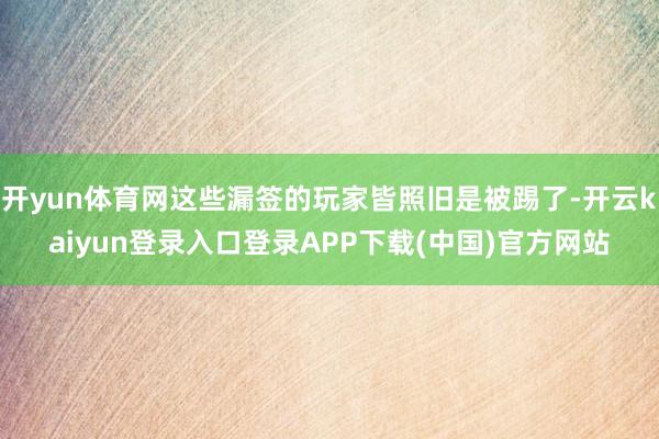 开yun体育网这些漏签的玩家皆照旧是被踢了-开云kaiyun登录入口登录APP下载(中国)官方网站