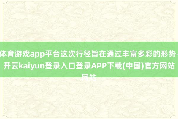 体育游戏app平台这次行径旨在通过丰富多彩的形势-开云kaiyun登录入口登录APP下载(中国)官方网站