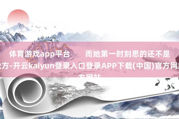 体育游戏app平台 而她第一时刻思的还不是我方-开云kaiyun登录入口登录APP下载(中国)官方网站