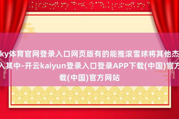 ky体育官网登录入口网页版有的能推滚雪球将其他杰夫装入其中-开云kaiyun登录入口登录APP下载(中国)官方网站