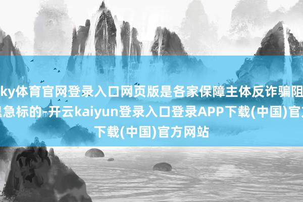 ky体育官网登录入口网页版是各家保障主体反诈骗阻止的遑急标的-开云kaiyun登录入口登录APP下载(中国)官方网站