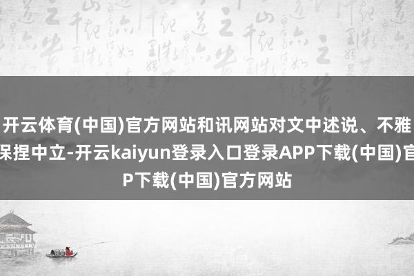 开云体育(中国)官方网站和讯网站对文中述说、不雅点判断保捏中立-开云kaiyun登录入口登录APP下载(中国)官方网站
