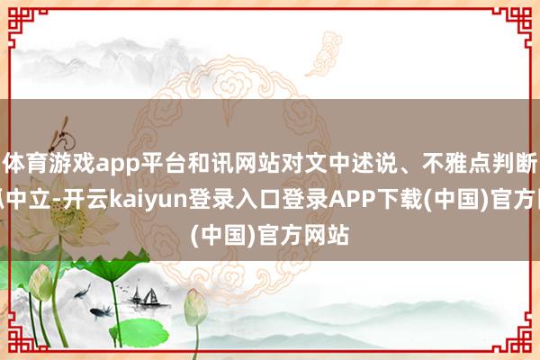 体育游戏app平台和讯网站对文中述说、不雅点判断保抓中立-开云kaiyun登录入口登录APP下载(中国)官方网站