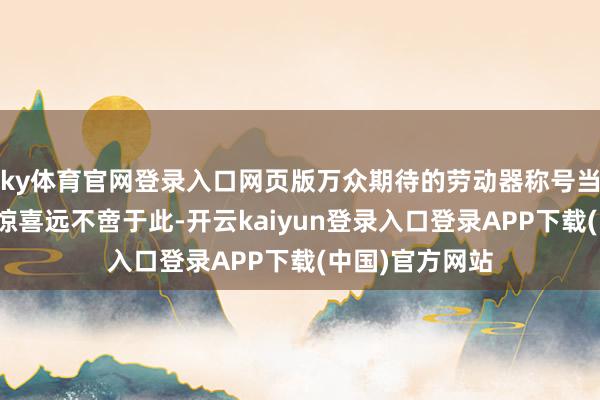 ky体育官网登录入口网页版万众期待的劳动器称号当天清雅揭晓！惊喜远不啻于此-开云kaiyun登录入口登录APP下载(中国)官方网站