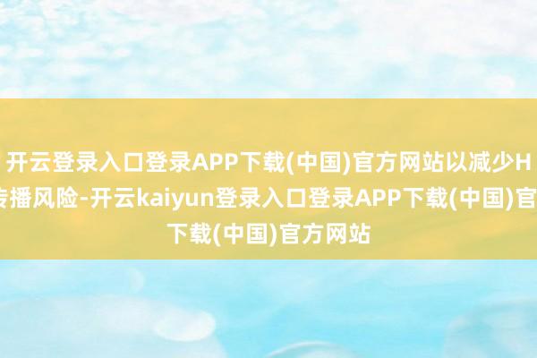开云登录入口登录APP下载(中国)官方网站以减少HPV的传播风险-开云kaiyun登录入口登录APP下载(中国)官方网站