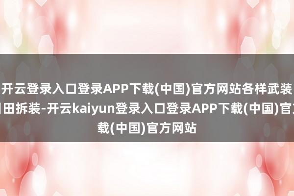 开云登录入口登录APP下载(中国)官方网站各样武装都能目田拆装-开云kaiyun登录入口登录APP下载(中国)官方网站