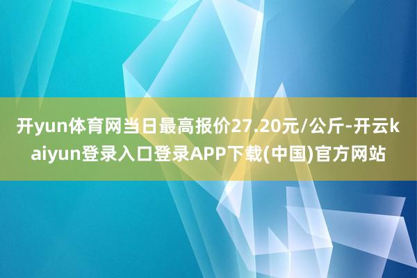 开yun体育网当日最高报价27.20元/公斤-开云kaiyun登录入口登录APP下载(中国)官方网站