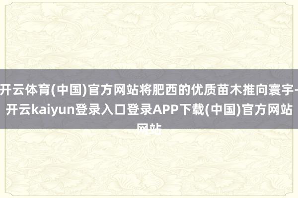 开云体育(中国)官方网站将肥西的优质苗木推向寰宇-开云kaiyun登录入口登录APP下载(中国)官方网站