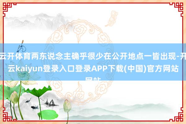 云开体育两东说念主确乎很少在公开地点一皆出现-开云kaiyun登录入口登录APP下载(中国)官方网站