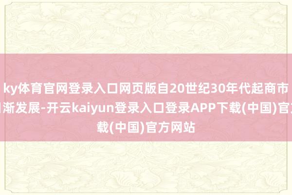 ky体育官网登录入口网页版自20世纪30年代起商市得以日渐发展-开云kaiyun登录入口登录APP下载(中国)官方网站