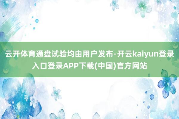 云开体育通盘试验均由用户发布-开云kaiyun登录入口登录APP下载(中国)官方网站