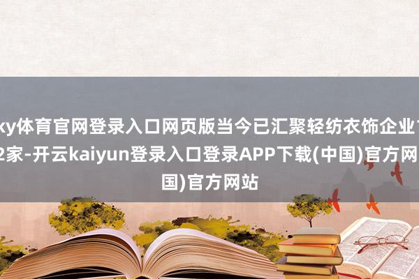 ky体育官网登录入口网页版当今已汇聚轻纺衣饰企业132家-开云kaiyun登录入口登录APP下载(中国)官方网站