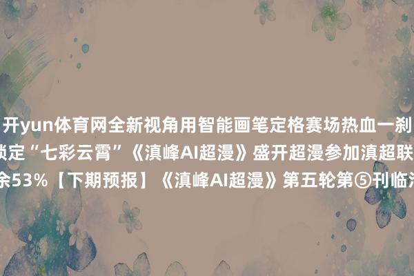 开yun体育网全新视角用智能画笔定格赛场热血一刹让幽默解读焚烧足球情感锁定“七彩云霄”《滇峰AI超漫》盛开超漫参加滇超联赛的全新次元!伸开剩余53%【下期预报】《滇峰AI超漫》第五轮第⑤刊临沧VS怒江冲冠一怒战怒江 从此临沧不“0仓”小编正在“妙笔生花”中“七彩云霄”邀您下期不见不散!《滇峰AI超漫》策动/武志敏 李晋春 杨 锐剪辑/李艺楚 杨晓薇 金 玉 刘 涛 唐丽敏 张理琪 杨晓婧 陈城AI生成/杨红成 郭成华 季若兰好意思术策画/杨红成一审/杨 锐 李艺楚二审/李晋春三审/武志敏发布于:北京市-开云kaiyun登录入口登录APP下载(中国)官方网站