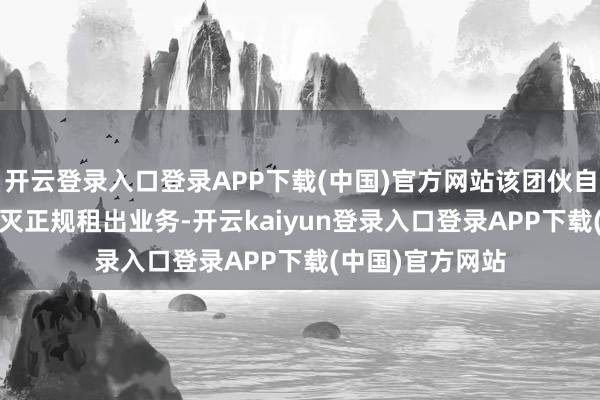 开云登录入口登录APP下载(中国)官方网站该团伙自2024年底起澌灭正规租出业务-开云kaiyun登录入口登录APP下载(中国)官方网站