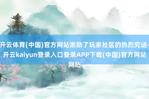 开云体育(中国)官方网站激励了玩家社区的热烈究诘-开云kaiyun登录入口登录APP下载(中国)官方网站