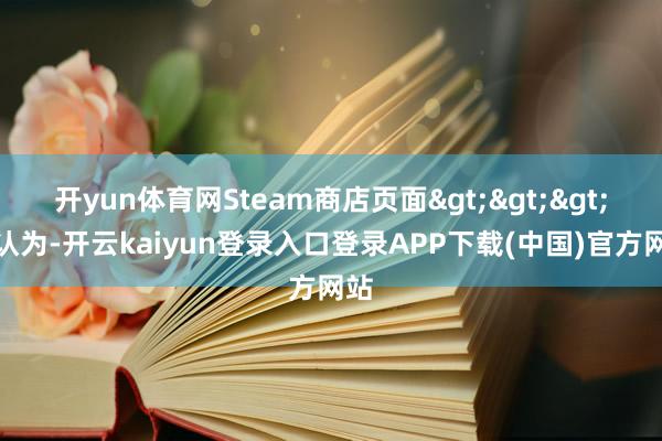 开yun体育网Steam商店页面>>>他认为-开云kaiyun登录入口登录APP下载(中国)官方网站