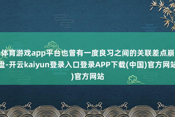 体育游戏app平台也曾有一度良习之间的关联差点崩盘-开云kaiyun登录入口登录APP下载(中国)官方网站