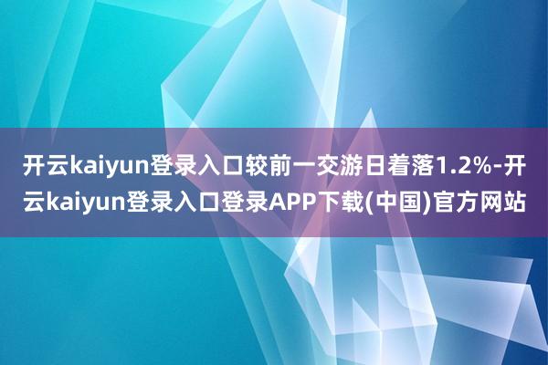 开云kaiyun登录入口较前一交游日着落1.2%-开云kaiyun登录入口登录APP下载(中国)官方网站