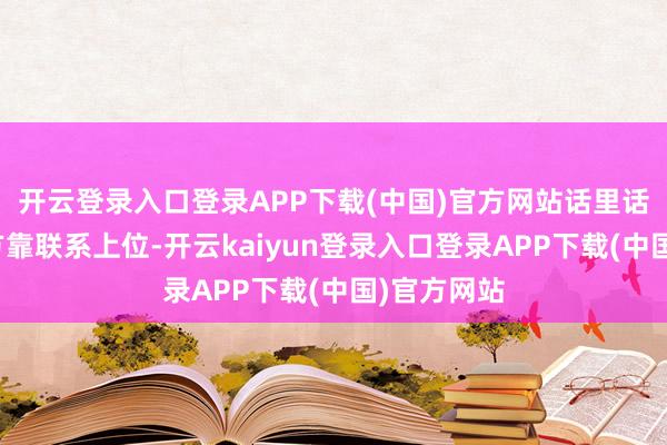 开云登录入口登录APP下载(中国)官方网站话里话外皮示对方靠联系上位-开云kaiyun登录入口登录APP下载(中国)官方网站