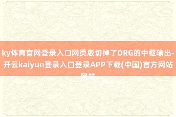 ky体育官网登录入口网页版切掉了DRG的中枢输出-开云kaiyun登录入口登录APP下载(中国)官方网站