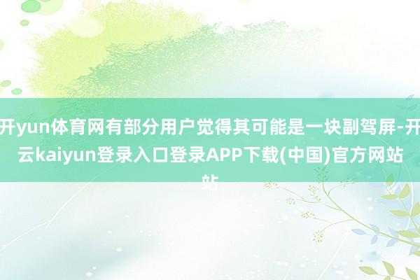 开yun体育网有部分用户觉得其可能是一块副驾屏-开云kaiyun登录入口登录APP下载(中国)官方网站