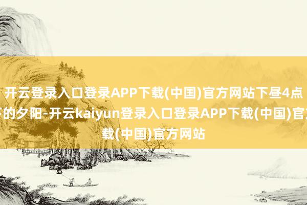 开云登录入口登录APP下载(中国)官方网站下昼4点就落下的夕阳-开云kaiyun登录入口登录APP下载(中国)官方网站