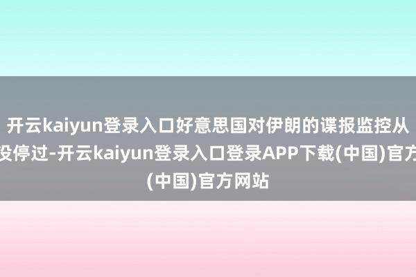 开云kaiyun登录入口好意思国对伊朗的谍报监控从来就没停过-开云kaiyun登录入口登录APP下载(中国)官方网站
