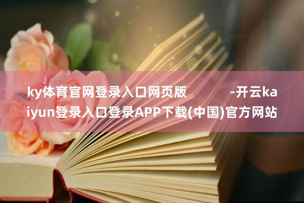 ky体育官网登录入口网页版            -开云kaiyun登录入口登录APP下载(中国)官方网站