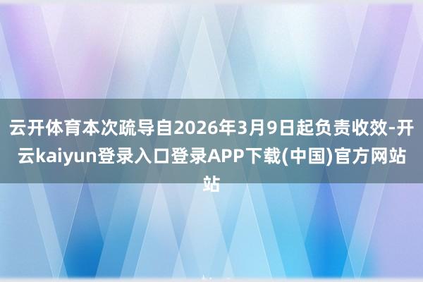 云开体育本次疏导自2026年3月9日起负责收效-开云kaiyun登录入口登录APP下载(中国)官方网站