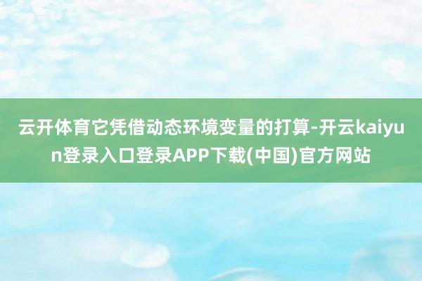 云开体育它凭借动态环境变量的打算-开云kaiyun登录入口登录APP下载(中国)官方网站