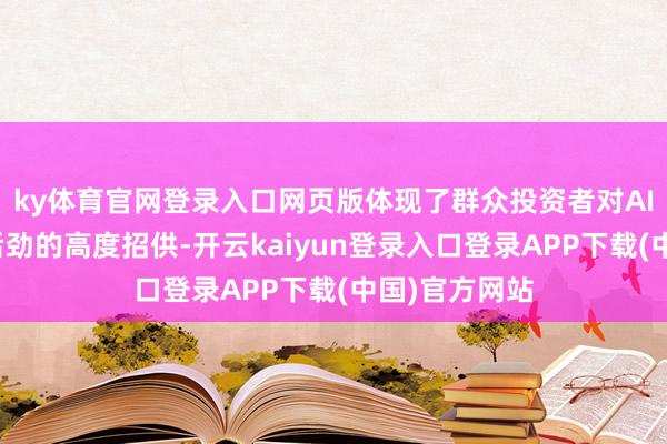 ky体育官网登录入口网页版体现了群众投资者对AI技能交易化后劲的高度招供-开云kaiyun登录入口登录APP下载(中国)官方网站