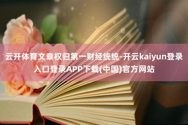 云开体育文章权归第一财经统统-开云kaiyun登录入口登录APP下载(中国)官方网站