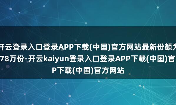 开云登录入口登录APP下载(中国)官方网站最新份额为3394.78万份-开云kaiyun登录入口登录APP下载(中国)官方网站
