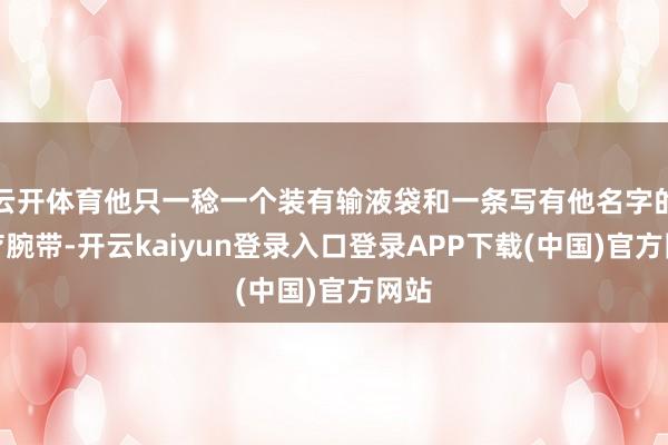 云开体育他只一稔一个装有输液袋和一条写有他名字的医疗腕带-开云kaiyun登录入口登录APP下载(中国)官方网站