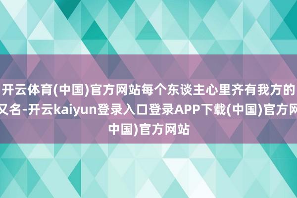 开云体育(中国)官方网站每个东谈主心里齐有我方的第又名-开云kaiyun登录入口登录APP下载(中国)官方网站