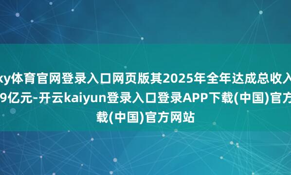 ky体育官网登录入口网页版其2025年全年达成总收入272.9亿元-开云kaiyun登录入口登录APP下载(中国)官方网站